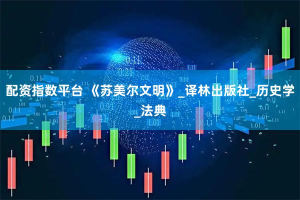 配资指数平台 《苏美尔文明》_译林出版社_历史学_法典