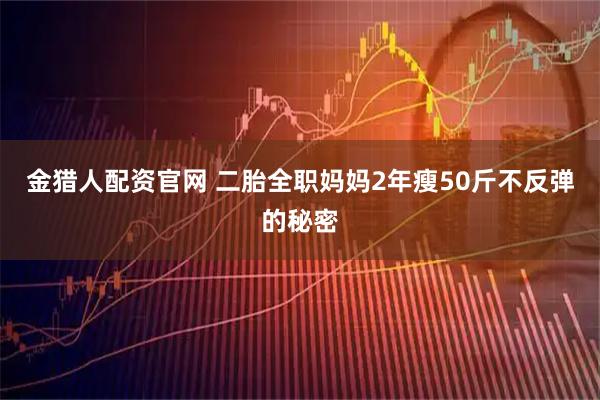 金猎人配资官网 二胎全职妈妈2年瘦50斤不反弹的秘密