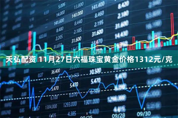 天弘配资 11月27日六福珠宝黄金价格1312元/克