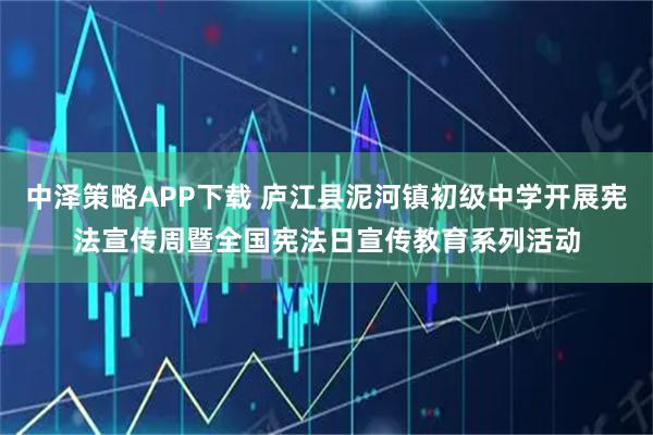 中泽策略APP下载 庐江县泥河镇初级中学开展宪法宣传周暨全国宪法日宣传教育系列活动