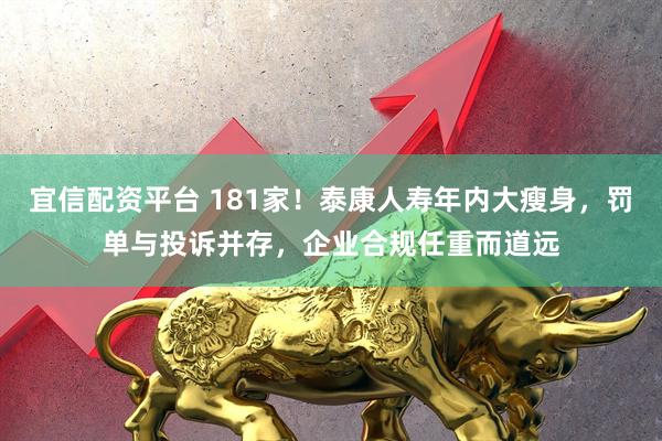 宜信配资平台 181家！泰康人寿年内大瘦身，罚单与投诉并存，企业合规任重而道远