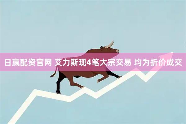 日赢配资官网 艾力斯现4笔大宗交易 均为折价成交